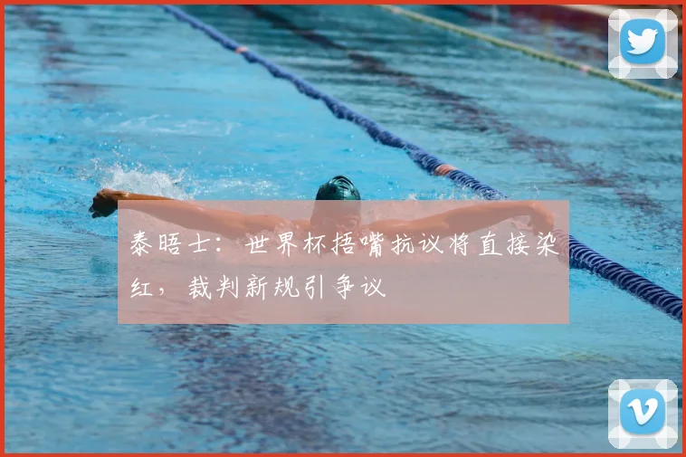 泰晤士：世界杯捂嘴抗议将直接染红，裁判新规引争议