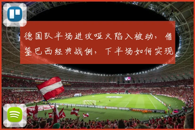 德国队半场进攻哑火陷入被动，借鉴巴西经典战例，下半场如何实现战术逆转？