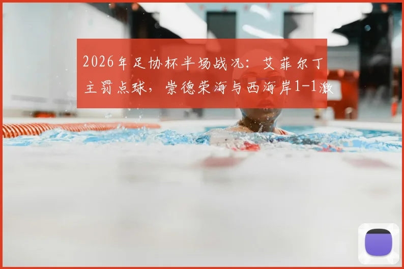 2026年足协杯半场战况：艾菲尔丁主罚点球，崇德荣海与西海岸1-1激战，半场数据复盘及球员表现解读
