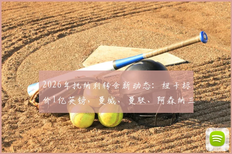 2026年托纳利转会新动态：纽卡标价1亿英镑，曼城、曼联、阿森纳三豪门竞价，谁最可能签下他？