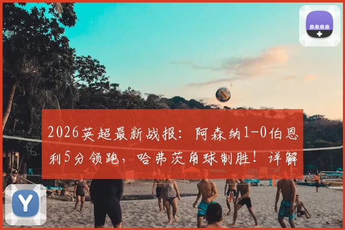 2026英超最新战报：阿森纳1-0伯恩利5分领跑，哈弗茨角球制胜！详解最快夺冠条件与曼城赛程压力