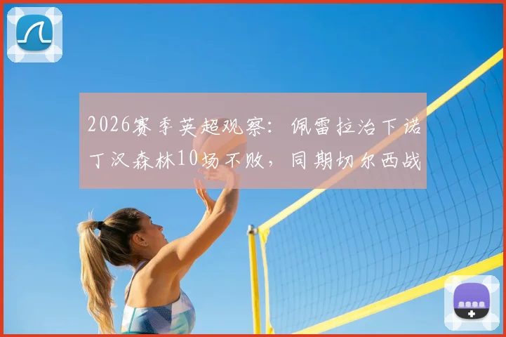 2026赛季英超观察：佩雷拉治下诺丁汉森林10场不败，同期切尔西战绩梳理与战术影响分析
