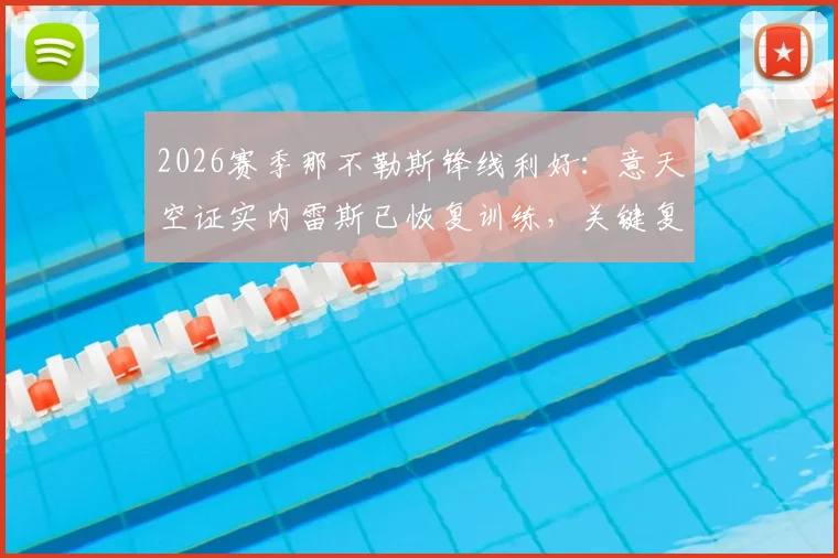 2026赛季那不勒斯锋线利好：意天空证实内雷斯已恢复训练，关键复出时间线解读