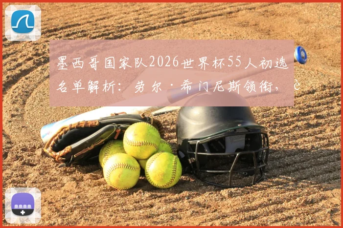 墨西哥国家队2026世界杯55人初选名单解析：劳尔·希门尼斯领衔，老将奥乔亚在列，附阵容亮点与新人解读