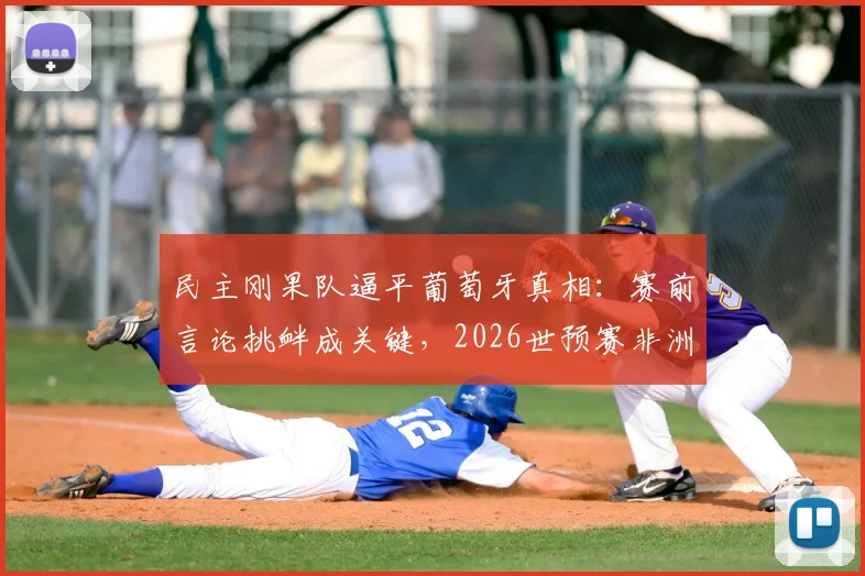 民主刚果队逼平葡萄牙真相:赛前言论挑衅成关键,2026世预赛非洲队搅局实力解析
