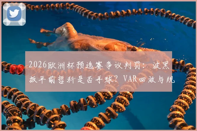 2026欧洲杯预选赛争议判罚：波黑扳平前哲科是否手球？VAR回放与规则解读