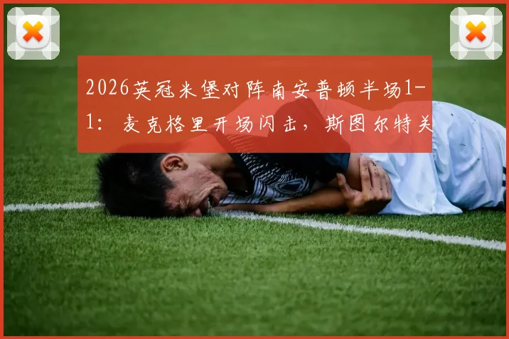 2026英冠米堡对阵南安普顿半场1-1：麦克格里开场闪击，斯图尔特关键扳平视频回顾与分析