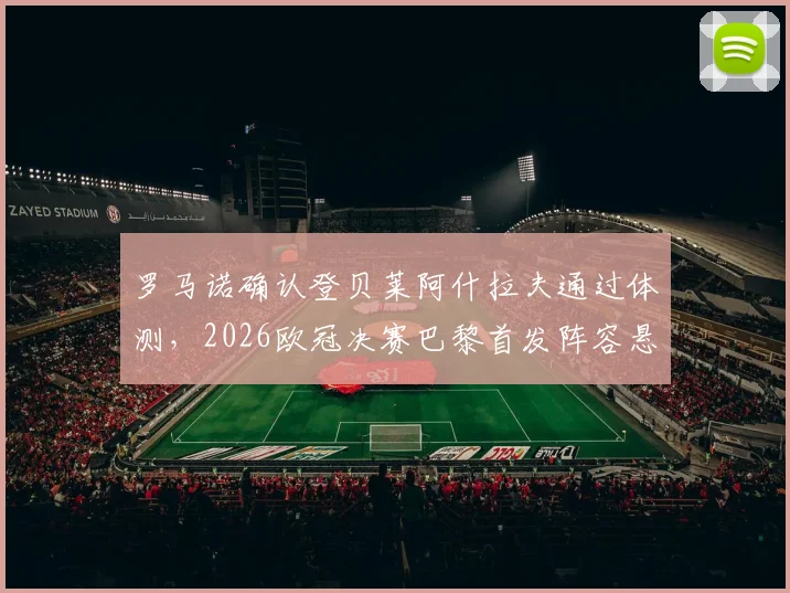 罗马诺确认登贝莱阿什拉夫通过体测，2026欧冠决赛巴黎首发阵容悬念揭晓，球员状态深度解析