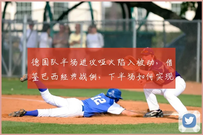 德国队半场进攻哑火陷入被动，借鉴巴西经典战例，下半场如何实现战术逆转？