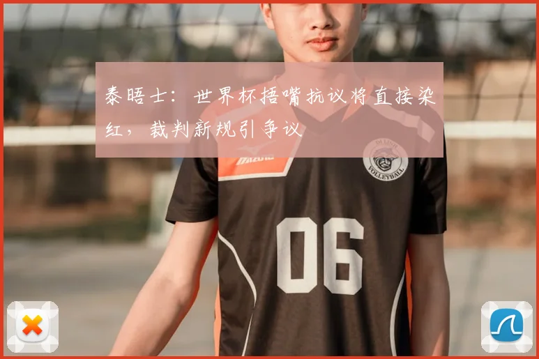 泰晤士：世界杯捂嘴抗议将直接染红，裁判新规引争议