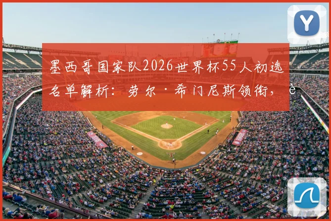 墨西哥国家队2026世界杯55人初选名单解析：劳尔·希门尼斯领衔，老将奥乔亚在列，附阵容亮点与新人解读