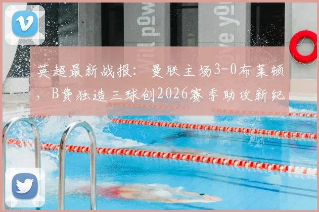英超最新战报:曼联主场3-0布莱顿,B费独造三球创2026赛季助攻新纪录,滕哈赫战术解析