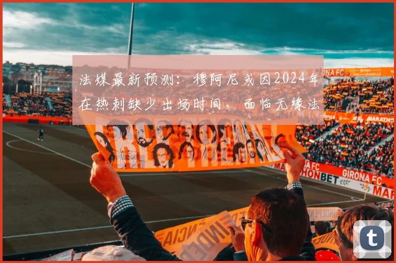 法媒最新预测:穆阿尼或因2024年在热刺缺少出场时间,面临无缘法国国家队大名单困境