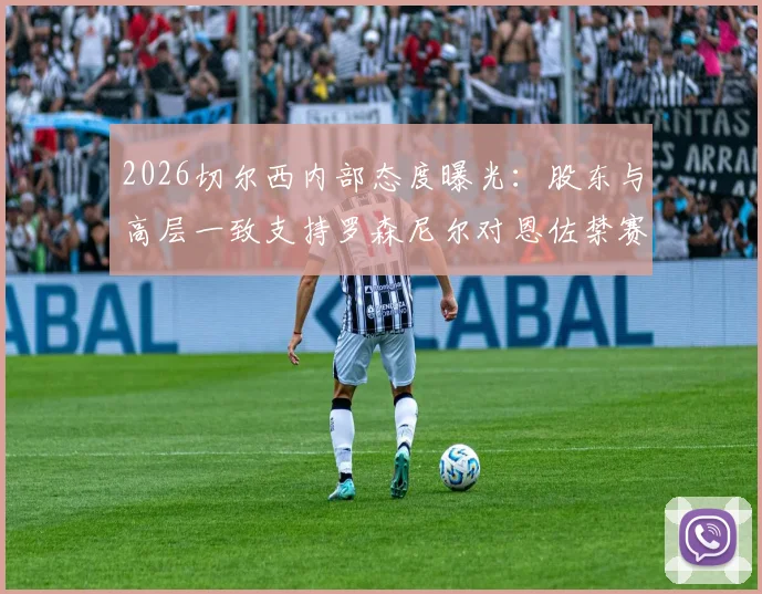 2026切尔西内部态度曝光:股东与高层一致支持罗森尼尔对恩佐禁赛的决定