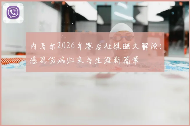 内马尔2026年赛后社媒晒文解读：感恩伤病归来与生涯新篇章