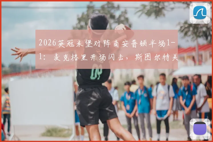 2026英冠米堡对阵南安普顿半场1-1:麦克格里开场闪击,斯图尔特关键扳平视频回顾与分析